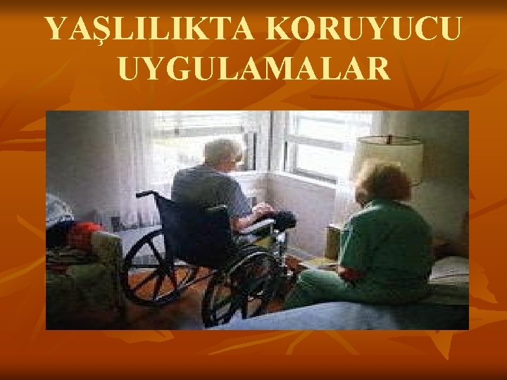 YAŞLILIKTA KORUYUCU UYGULAMALAR 