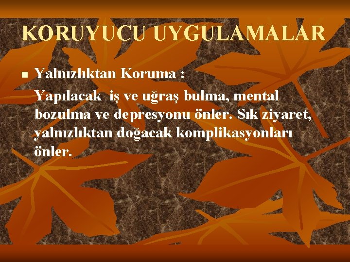 KORUYUCU UYGULAMALAR n Yalnızlıktan Koruma : Yapılacak iş ve uğraş bulma, mental bozulma ve