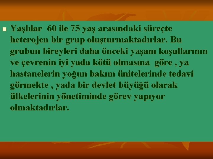 n Yaşlılar 60 ile 75 yaş arasındaki süreçte heterojen bir grup oluşturmaktadırlar. Bu grubun