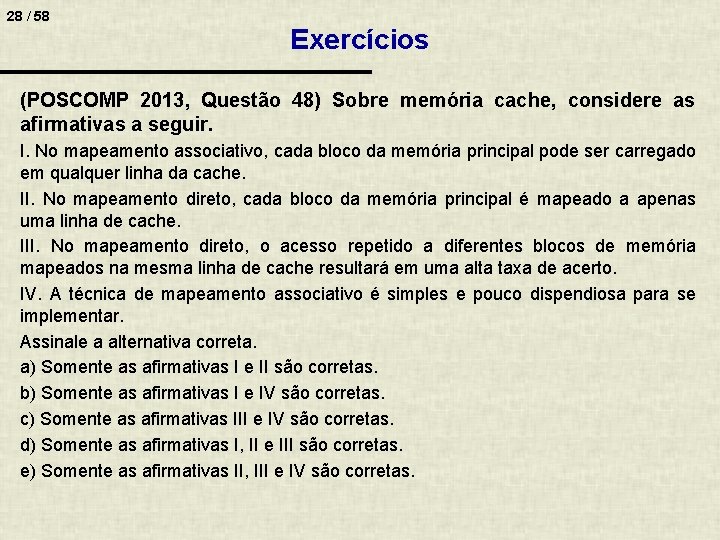 28 / 58 Exercícios (POSCOMP 2013, Questão 48) Sobre memória cache, considere as afirmativas