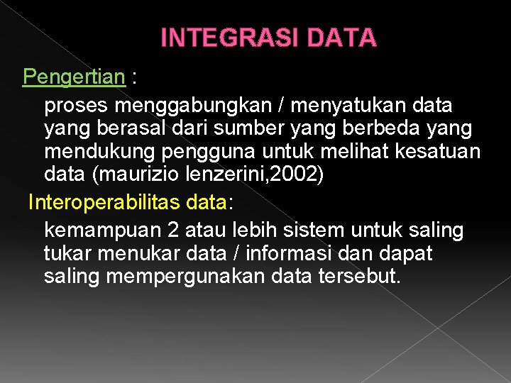 INTEGRASI DATA Pengertian : proses menggabungkan / menyatukan data yang berasal dari sumber yang