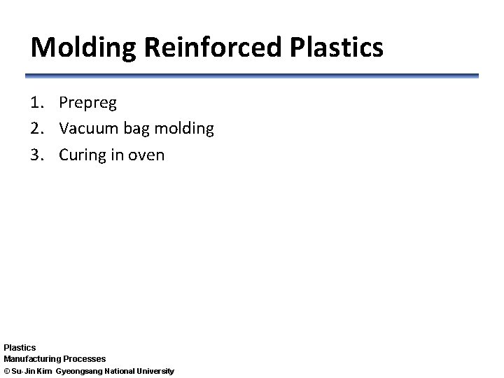 Molding Reinforced Plastics 1. Prepreg 2. Vacuum bag molding 3. Curing in oven Plastics