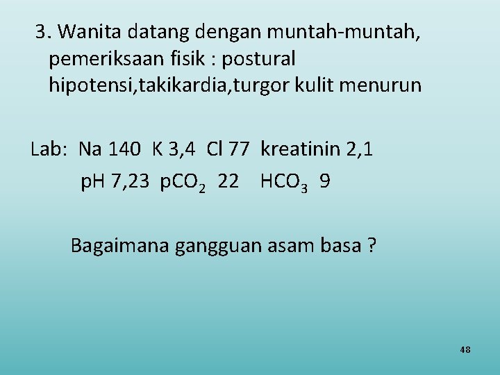 3. Wanita datang dengan muntah-muntah, pemeriksaan fisik : postural hipotensi, takikardia, turgor kulit menurun