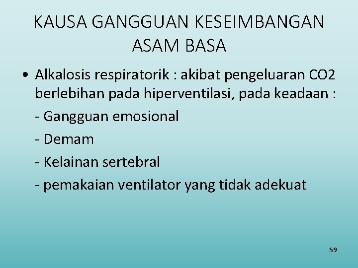 KAUSA GANGGUAN KESEIMBANGAN ASAM BASA • Alkalosis respiratorik : akibat pengeluaran CO 2 berlebihan