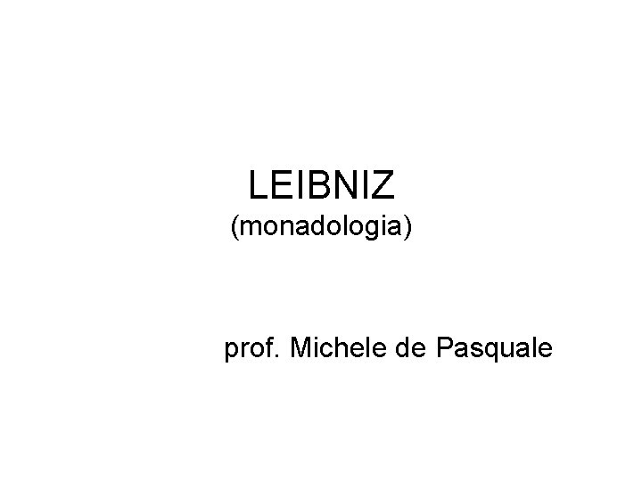 LEIBNIZ (monadologia) prof. Michele de Pasquale 