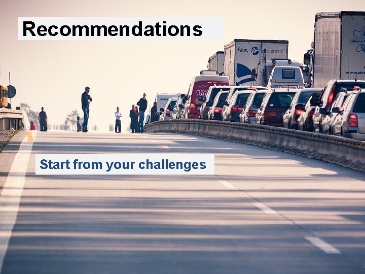 Recommendations Start from your challenges 33 