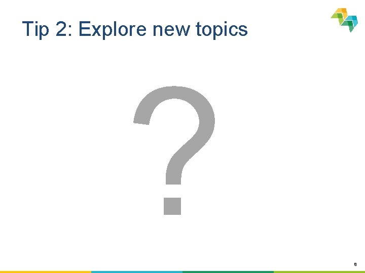 Tip 2: Explore new topics ? 8 
