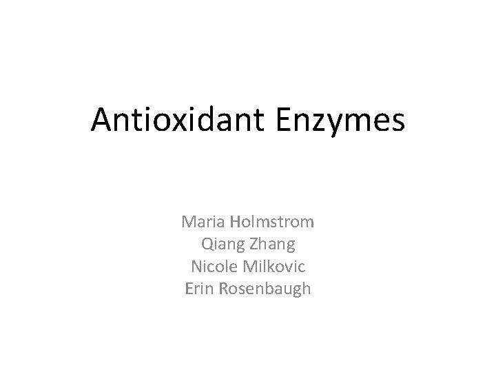 Antioxidant Enzymes Maria Holmstrom Qiang Zhang Nicole Milkovic Erin Rosenbaugh 