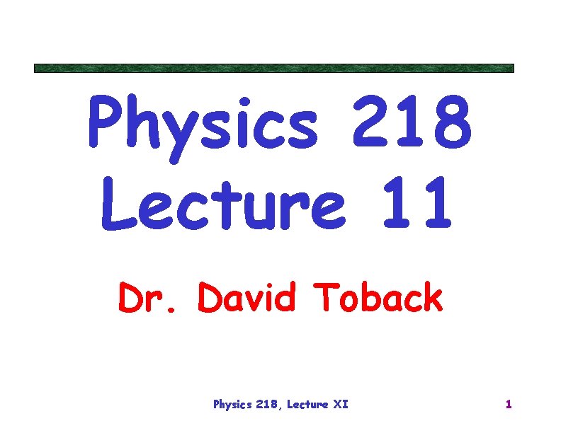 Physics 218 Lecture 11 Dr. David Toback Physics 218, Lecture XI 1 