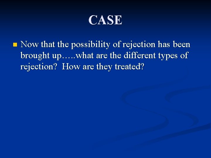 CASE n Now that the possibility of rejection has been brought up…. . what