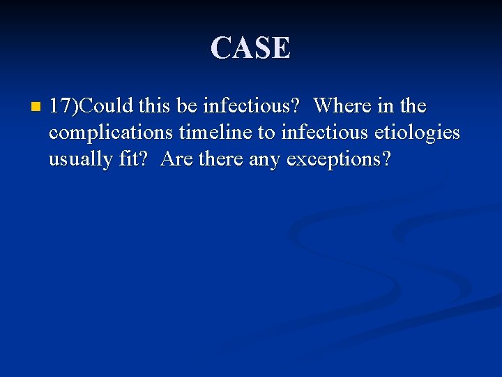 CASE n 17)Could this be infectious? Where in the complications timeline to infectious etiologies