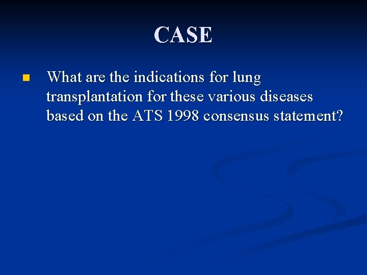 CASE n What are the indications for lung transplantation for these various diseases based