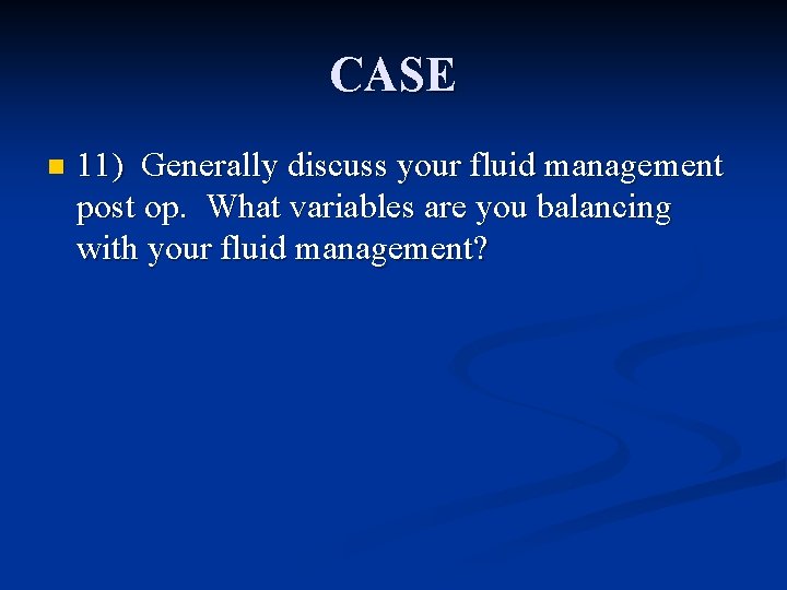 CASE n 11) Generally discuss your fluid management post op. What variables are you