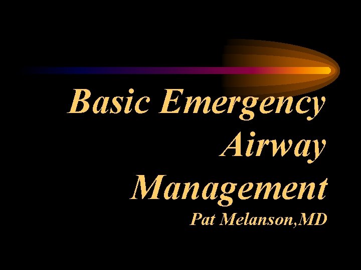 Basic Emergency Airway Management Pat Melanson, MD 
