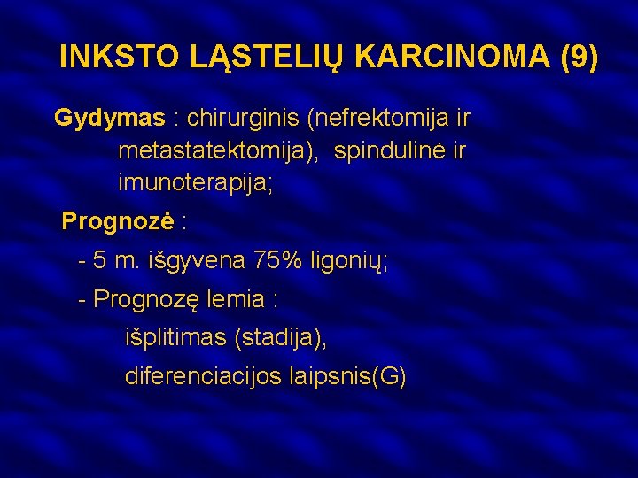 INKSTO LĄSTELIŲ KARCINOMA (9) Gydymas : chirurginis (nefrektomija ir metastatektomija), spindulinė ir imunoterapija; Prognozė