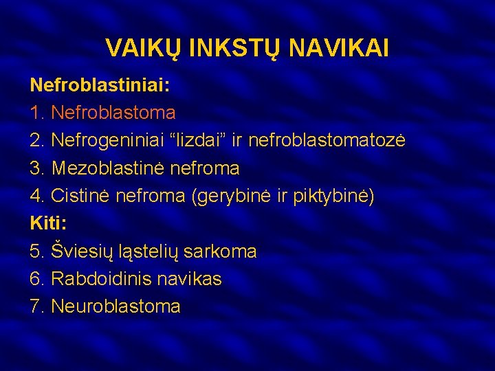 VAIKŲ INKSTŲ NAVIKAI Nefroblastiniai: 1. Nefroblastoma 2. Nefrogeniniai “lizdai” ir nefroblastomatozė 3. Mezoblastinė nefroma