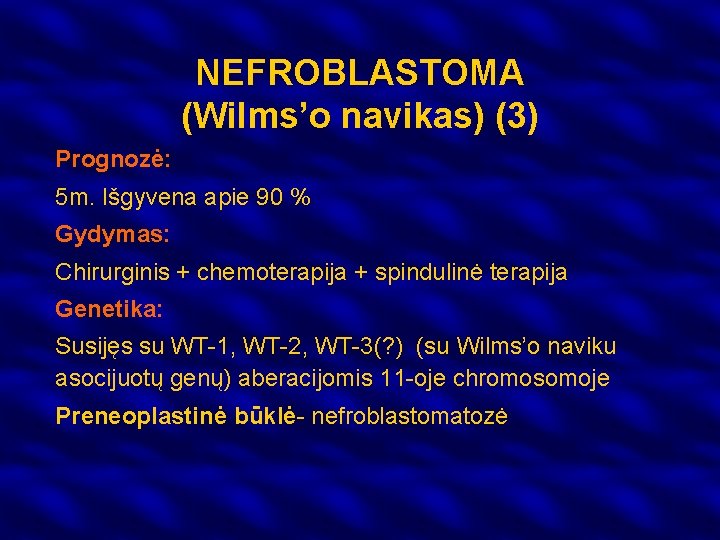 NEFROBLASTOMA (Wilms’o navikas) (3) Prognozė: 5 m. Išgyvena apie 90 % Gydymas: Chirurginis +