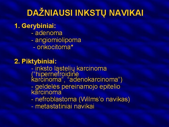 DAŽNIAUSI INKSTŲ NAVIKAI 1. Gerybiniai: - adenoma - angiomiolipoma - onkocitoma* 2. Piktybiniai: -