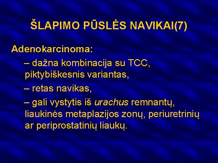 ŠLAPIMO PŪSLĖS NAVIKAI(7) Adenokarcinoma: – dažna kombinacija su TCC, piktybiškesnis variantas, – retas navikas,