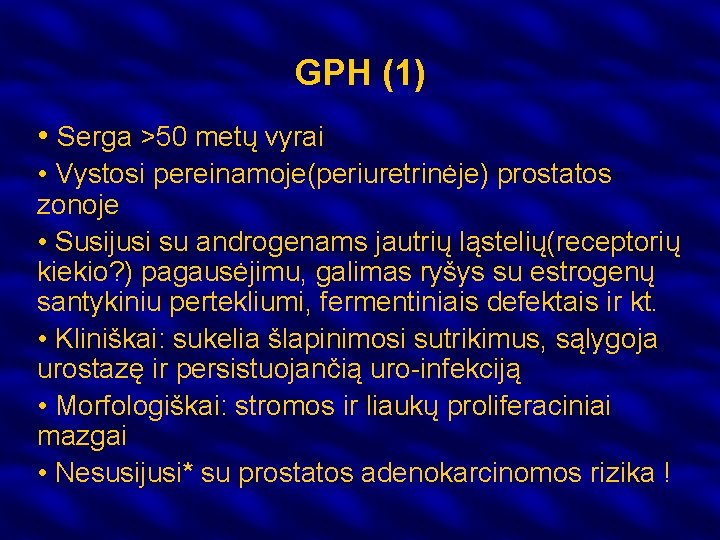 GPH (1) • Serga >50 metų vyrai • Vystosi pereinamoje(periuretrinėje) prostatos zonoje • Susijusi