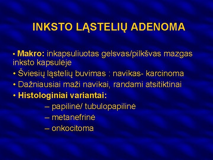 INKSTO LĄSTELIŲ ADENOMA • Makro: inkapsuliuotas gelsvas/pilkšvas mazgas inksto kapsulėje • Šviesių ląstelių buvimas