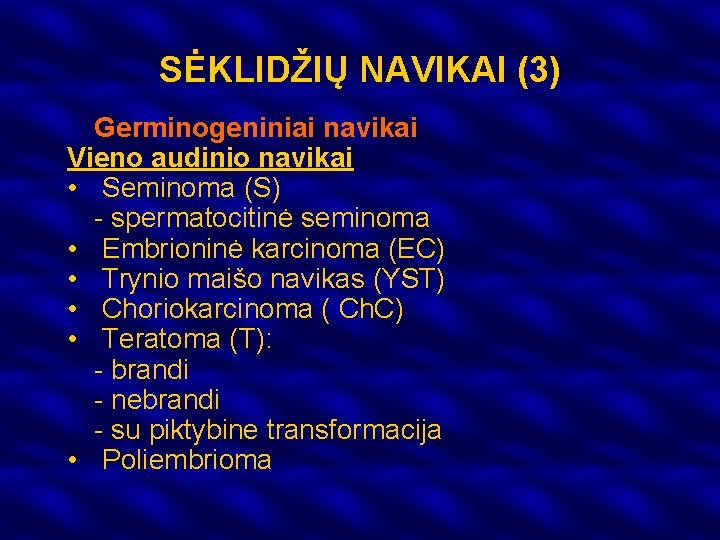 SĖKLIDŽIŲ NAVIKAI (3) Germinogeniniai navikai Vieno audinio navikai • Seminoma (S) - spermatocitinė seminoma