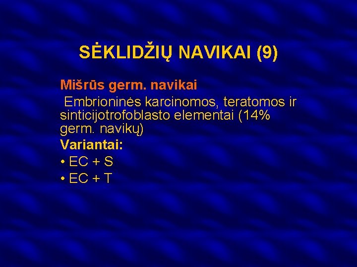 SĖKLIDŽIŲ NAVIKAI (9) Mišrūs germ. navikai Embrioninės karcinomos, teratomos ir sinticijotrofoblasto elementai (14% germ.