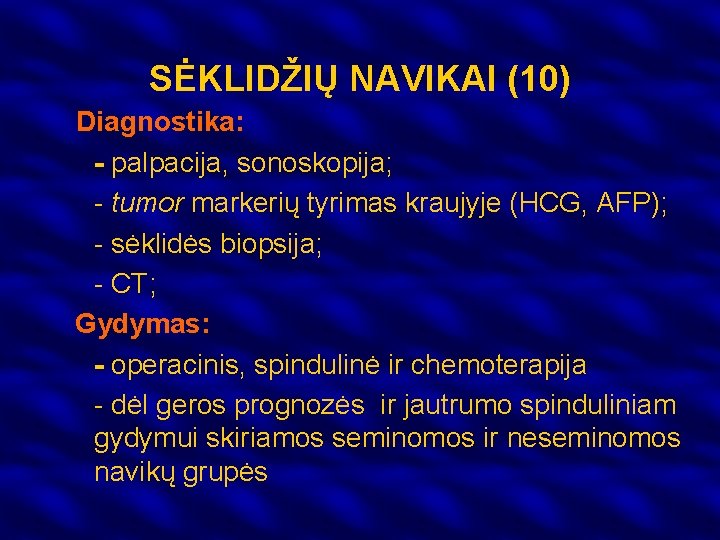 SĖKLIDŽIŲ NAVIKAI (10) Diagnostika: - palpacija, sonoskopija; - tumor markerių tyrimas kraujyje (HCG, AFP);