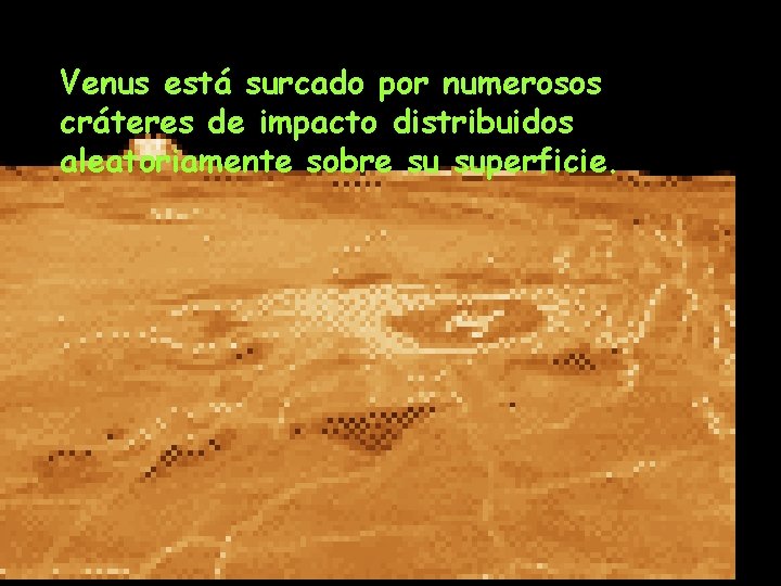 Venus está surcado por numerosos cráteres de impacto distribuidos aleatoriamente sobre su superficie. Venus está surcado por numerosos cráteres de impacto distribuidos aleatoriamente sobre su superficie.