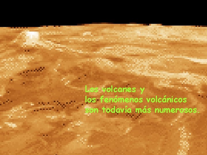 Los volcanes y los fenómenos volcánicos son todavía más numerosos. Los volcanes y los fenómenos volcánicos son todavía más numerosos.