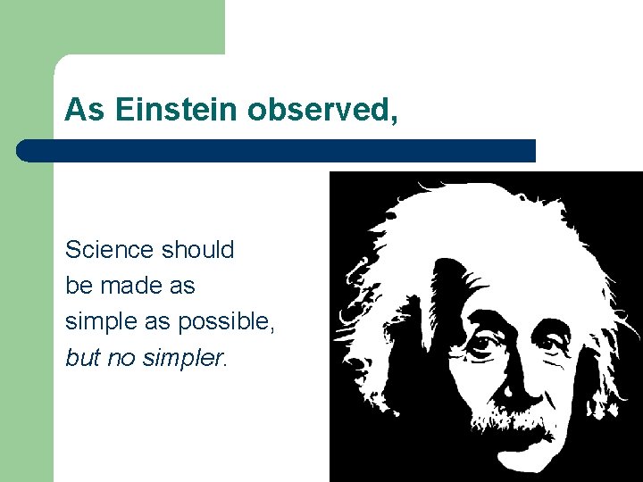 As Einstein observed, Science should be made as simple as possible, but no simpler.