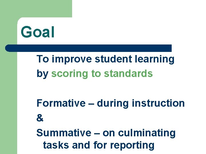 Goal To improve student learning by scoring to standards Formative – during instruction &