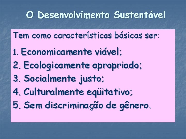 O Desenvolvimento Sustentável Tem como características básicas ser: 1. Economicamente viável; 2. Ecologicamente apropriado;