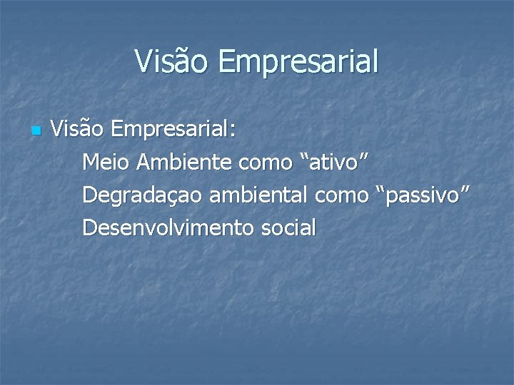 Visão Empresarial n Visão Empresarial: Meio Ambiente como “ativo” Degradaçao ambiental como “passivo” Desenvolvimento