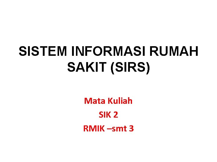 SISTEM INFORMASI RUMAH SAKIT (SIRS) Mata Kuliah SIK 2 RMIK –smt 3 