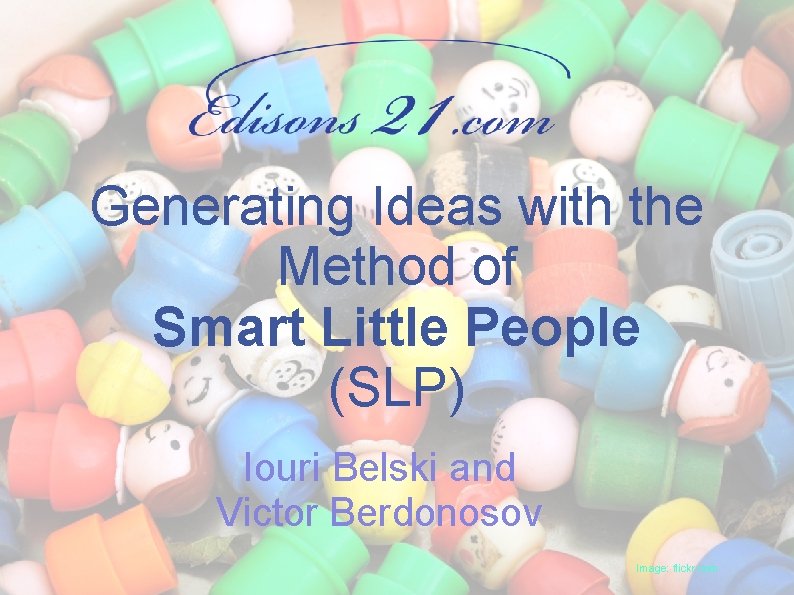 Generating Ideas with the Method of Smart Little People (SLP) Iouri Belski and Victor