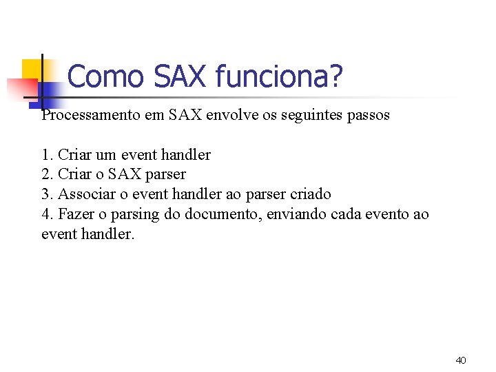 Como SAX funciona? Processamento em SAX envolve os seguintes passos 1. Criar um event