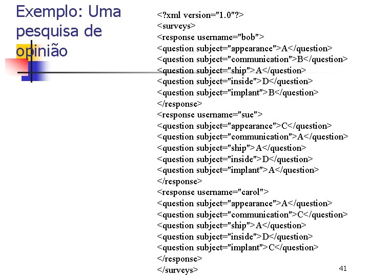 Exemplo: Uma pesquisa de opinião <? xml version="1. 0"? > <surveys> <response username="bob"> <question