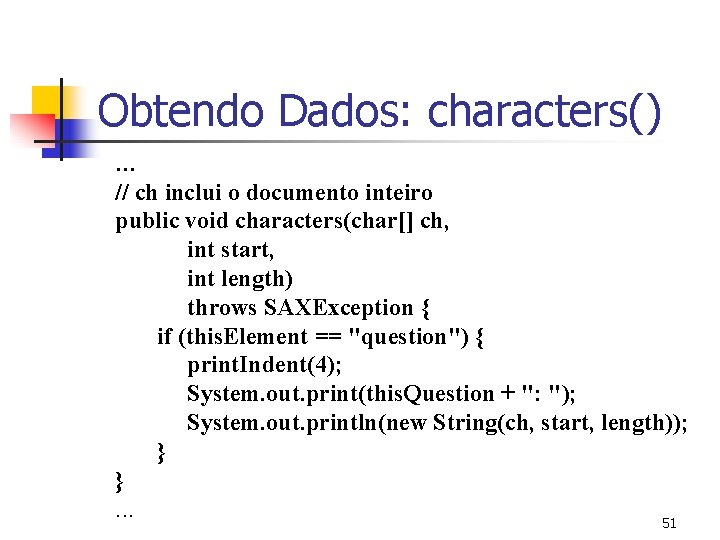 Obtendo Dados: characters() … // ch inclui o documento inteiro public void characters(char[] ch,