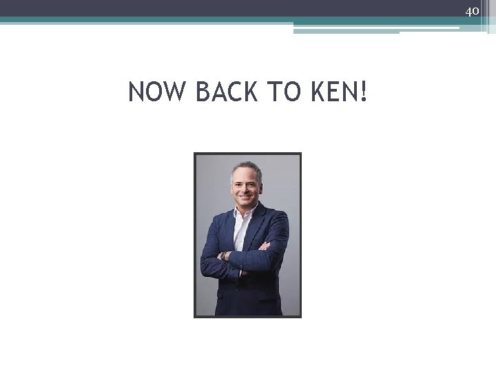 40 NOW BACK TO KEN! 