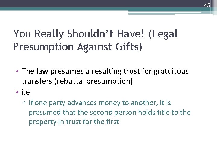45 You Really Shouldn’t Have! (Legal Presumption Against Gifts) • The law presumes a