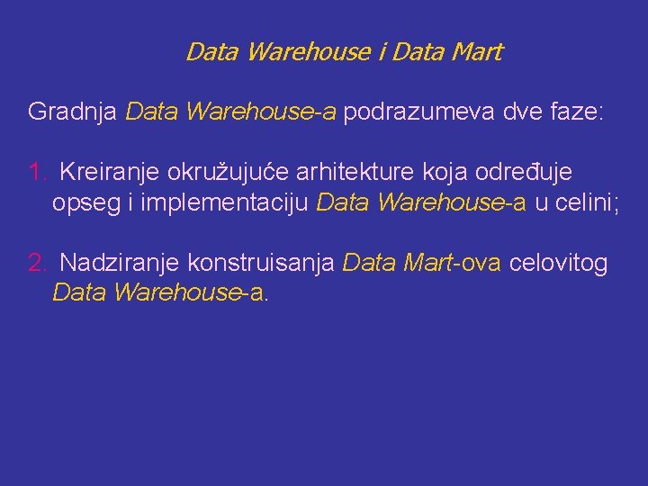 Data Warehouse i Data Mart Gradnja Data Warehouse-a podrazumeva dve faze: 1. Kreiranje okružujuće