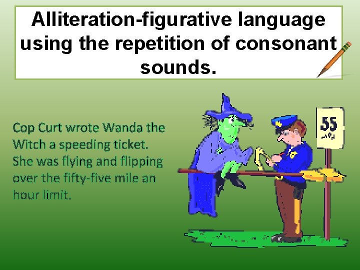 Alliteration-figurative language using the repetition of consonant sounds. Cop Curt wrote Wanda the Witch