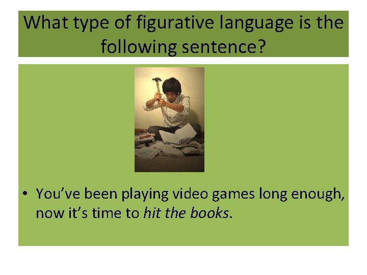What type of figurative language is the following sentence? • You’ve been playing video