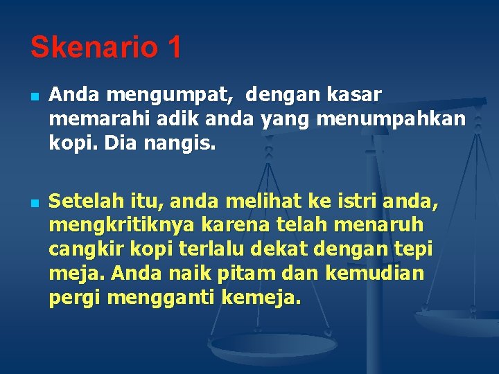 Skenario 1 n n Anda mengumpat, dengan kasar memarahi adik anda yang menumpahkan kopi.