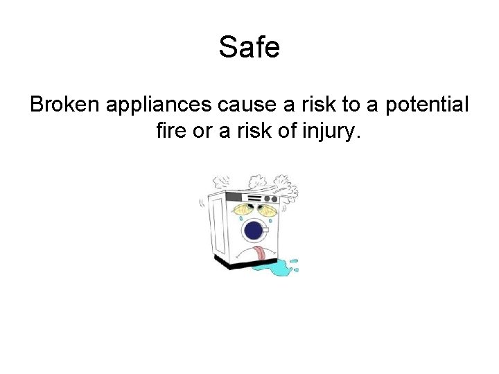 Safe Broken appliances cause a risk to a potential fire or a risk of