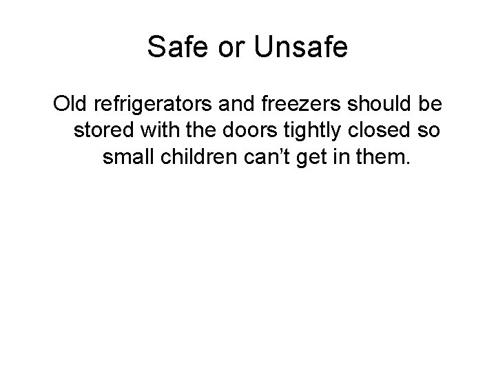 Safe or Unsafe Old refrigerators and freezers should be stored with the doors tightly