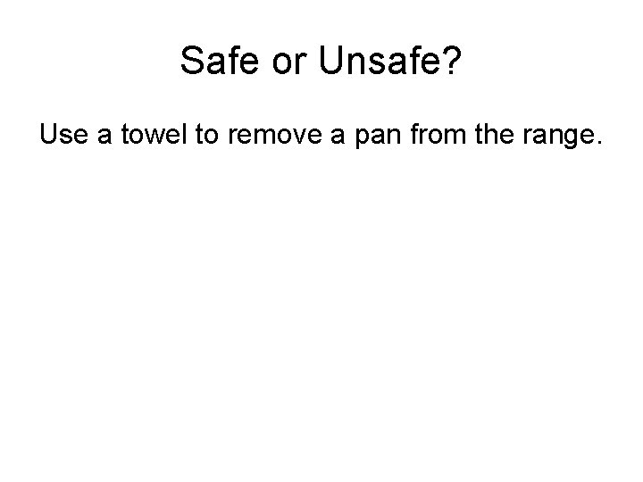 Safe or Unsafe? Use a towel to remove a pan from the range. 