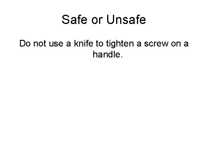 Safe or Unsafe Do not use a knife to tighten a screw on a
