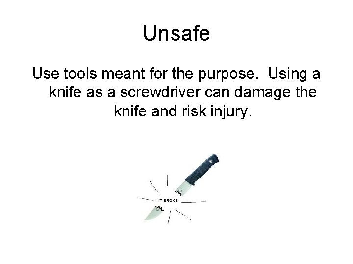 Unsafe Use tools meant for the purpose. Using a knife as a screwdriver can